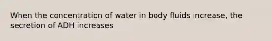 When the concentration of water in body fluids increase, the secretion of ADH increases