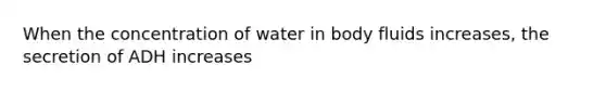 When the concentration of water in body fluids increases, the secretion of ADH increases