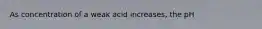 As concentration of a weak acid increases, the pH