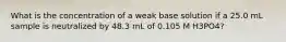 What is the concentration of a weak base solution if a 25.0 mL sample is neutralized by 48.3 mL of 0.105 M H3PO4?