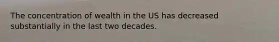 The concentration of wealth in the US has decreased substantially in the last two decades.