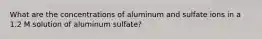 What are the concentrations of aluminum and sulfate ions in a 1.2 M solution of aluminum sulfate?