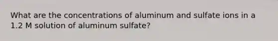 What are the concentrations of aluminum and sulfate ions in a 1.2 M solution of aluminum sulfate?