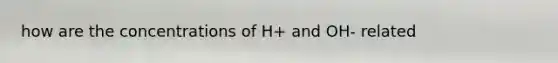 how are the concentrations of H+ and OH- related