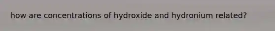 how are concentrations of hydroxide and hydronium related?