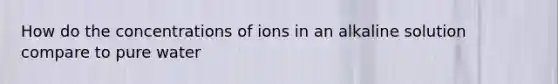 How do the concentrations of ions in an alkaline solution compare to pure water