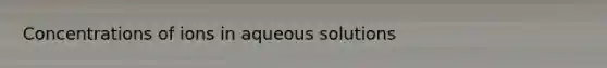 Concentrations of ions in aqueous solutions