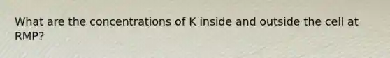 What are the concentrations of K inside and outside the cell at RMP?