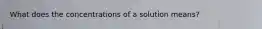 What does the concentrations of a solution means?