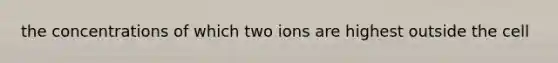 the concentrations of which two ions are highest outside the cell