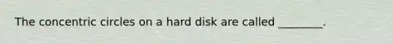 The concentric circles on a hard disk are called ________.