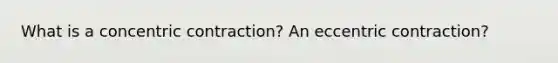 What is a concentric contraction? An eccentric contraction?