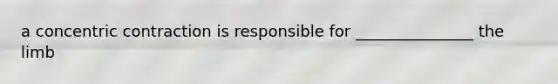 a concentric contraction is responsible for _______________ the limb