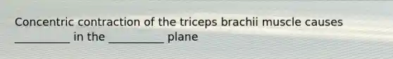 Concentric contraction of the triceps brachii muscle causes __________ in the __________ plane