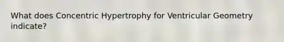 What does Concentric Hypertrophy for Ventricular Geometry indicate?