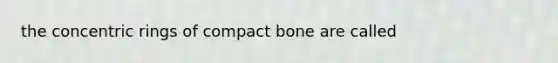 the concentric rings of compact bone are called