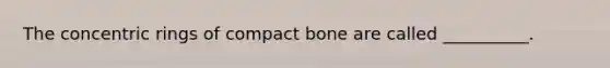 The concentric rings of compact bone are called __________.