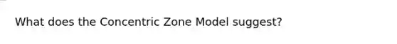 What does the Concentric Zone Model suggest?