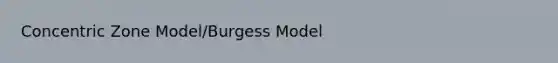 Concentric Zone Model/Burgess Model