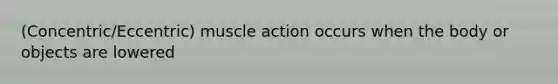 (Concentric/Eccentric) muscle action occurs when the body or objects are lowered