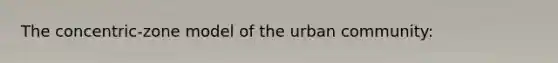 The concentric-zone model of the urban community: