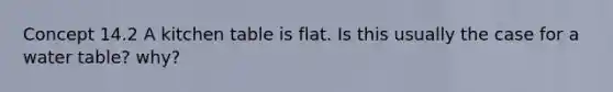 Concept 14.2 A kitchen table is flat. Is this usually the case for a water table? why?