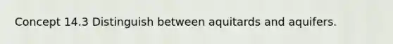 Concept 14.3 Distinguish between aquitards and aquifers.