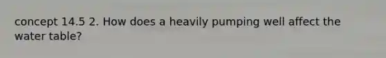 concept 14.5 2. How does a heavily pumping well affect the water table?