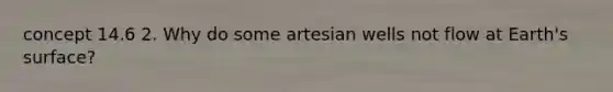 concept 14.6 2. Why do some artesian wells not flow at Earth's surface?