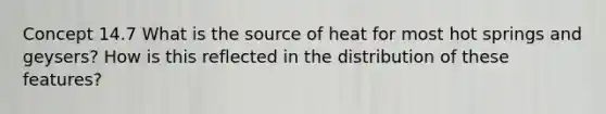 Concept 14.7 What is the source of heat for most hot springs and geysers? How is this reflected in the distribution of these features?