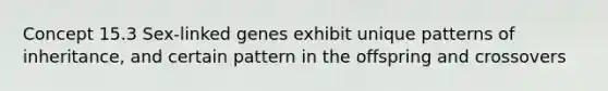 Concept 15.3 Sex-linked genes exhibit unique patterns of inheritance, and certain pattern in the offspring and crossovers