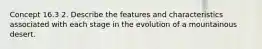 Concept 16.3 2. Describe the features and characteristics associated with each stage in the evolution of a mountainous desert.