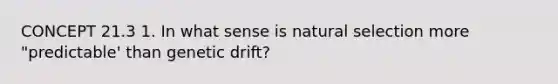 CONCEPT 21.3 1. In what sense is natural selection more "predictable' than genetic drift?