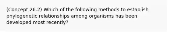 (Concept 26.2) Which of the following methods to establish phylogenetic relationships among organisms has been developed most recently?