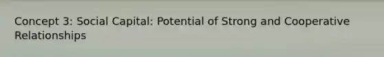 Concept 3: Social Capital: Potential of Strong and Cooperative Relationships