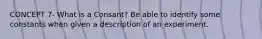 CONCEPT 7- What is a Consant? Be able to identify some constants when given a description of an experiment.