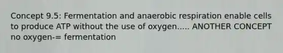 Concept 9.5: Fermentation and an<a href='https://www.questionai.com/knowledge/kyxGdbadrV-aerobic-respiration' class='anchor-knowledge'>aerobic respiration</a> enable cells to produce ATP without the use of oxygen..... ANOTHER CONCEPT no oxygen-= fermentation