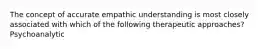 The concept of accurate empathic understanding is most closely associated with which of the following therapeutic approaches? Psychoanalytic