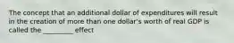 The concept that an additional dollar of expenditures will result in the creation of more than one dollar's worth of real GDP is called the _________ effect