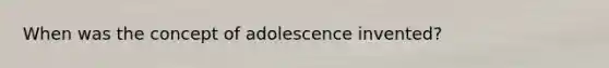 When was the concept of adolescence invented?