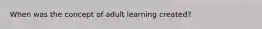 When was the concept of adult learning created?