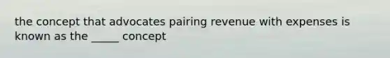 the concept that advocates pairing revenue with expenses is known as the _____ concept