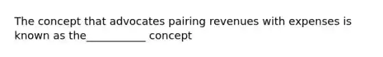 The concept that advocates pairing revenues with expenses is known as the___________ concept