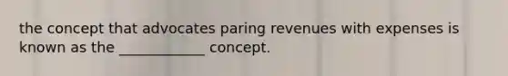 the concept that advocates paring revenues with expenses is known as the ____________ concept.