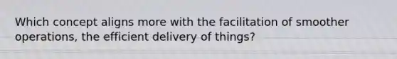 Which concept aligns more with the facilitation of smoother operations, the efficient delivery of things?