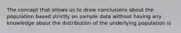 The concept that allows us to draw conclusions about the population based strictly on sample data without having any knowledge about the distribution of the underlying population is