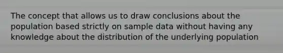 The concept that allows us to draw conclusions about the population based strictly on sample data without having any knowledge about the distribution of the underlying population