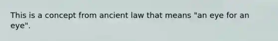 This is a concept from ancient law that means "an eye for an eye".