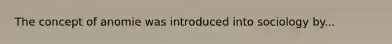 The concept of anomie was introduced into sociology by...