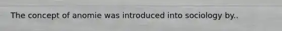 The concept of anomie was introduced into sociology by..